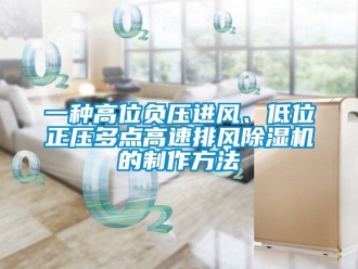 行業新聞一種高位負壓進風、低位正壓多點高速排風除濕機的制作方法