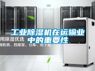 企業新聞工業除濕機在運輸業中的重要性