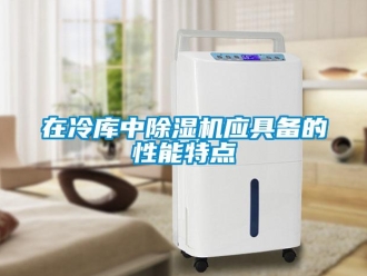 知識百科在冷庫中除濕機應具備的性能特點