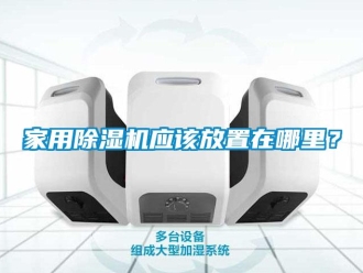 常見問(wèn)題家用除濕機(jī)應(yīng)該放置在哪里？