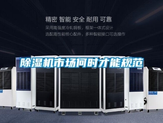企業新聞除濕機市場何時才能規范