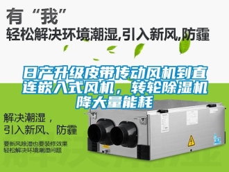常見問(wèn)題日產(chǎn)升級(jí)皮帶傳動(dòng)風(fēng)機(jī)到直連嵌入式風(fēng)機(jī)，轉(zhuǎn)輪除濕機(jī)降大量能耗
