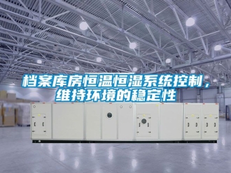 知識百科檔案庫房恒溫恒濕系統控制，維持環境的穩定性