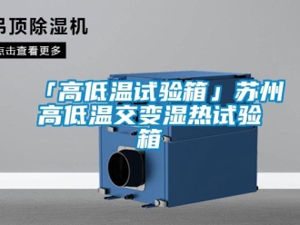 常見問題「高低溫試驗箱」蘇州高低溫交變濕熱試驗箱