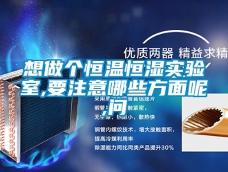 知識(shí)百科想做個(gè)恒溫恒濕實(shí)驗(yàn)室,要注意哪些方面呢,問