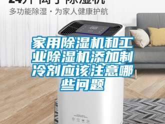 常見問題家用除濕機和工業除濕機添加制冷劑應該注意哪些問題