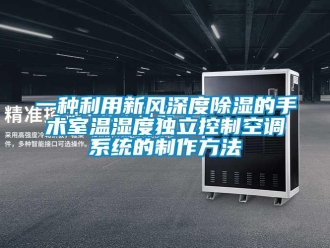 行業(yè)新聞一種利用新風深度除濕的手術(shù)室溫濕度獨立控制空調(diào)系統(tǒng)的制作方法