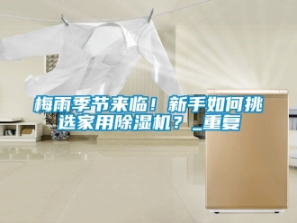 常見問題梅雨季節來臨！新手如何挑選家用除濕機？_重復