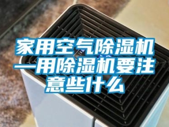 常見問題家用空氣除濕機—用除濕機要注意些什么