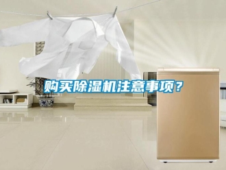 企業(yè)新聞購(gòu)買除濕機(jī)注意事項(xiàng)？