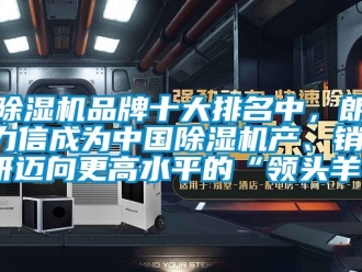 企業新聞除濕機品牌十大排名中，朗力信成為中國除濕機產、銷、研邁向更高水平的“領頭羊”