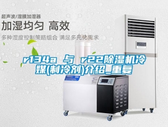 企業新聞r134a 與 r22除濕機冷媒(制冷劑)介紹_重復