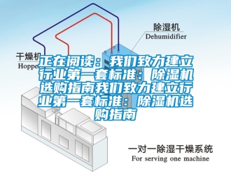 行業(yè)新聞?wù)陂喿x：我們致力建立行業(yè)第一套標(biāo)準(zhǔn)：除濕機(jī)選購指南我們致力建立行業(yè)第一套標(biāo)準(zhǔn)：除濕機(jī)選購指南