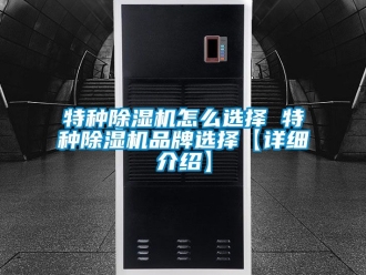 企業(yè)新聞特種除濕機(jī)怎么選擇 特種除濕機(jī)品牌選擇【詳細(xì)介紹】