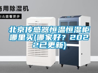 常見問題北京傳感器恒溫恒濕柜哪里買(哪家好？2022已更新)