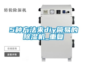企業(yè)新聞5種方法來diy簡易的除濕機(jī)_重復(fù)