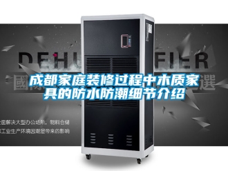 企業新聞成都家庭裝修過程中木質家具的防水防潮細節介紹