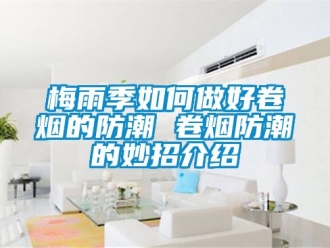 常見問題梅雨季如何做好卷煙的防潮 卷煙防潮的妙招介紹