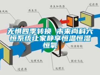 知識百科無懼四季轉(zhuǎn)換 未來尚科六恒系統(tǒng)讓家靜享恒溫恒濕恒氧