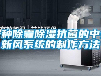 行業新聞一種除霾除濕抗菌的中央新風系統的制作方法