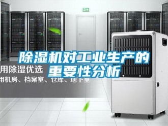 企業(yè)新聞除濕機(jī)對工業(yè)生產(chǎn)的重要性分析