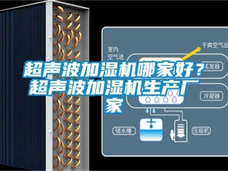 企業(yè)新聞超聲波加濕機(jī)哪家好？超聲波加濕機(jī)生產(chǎn)廠家