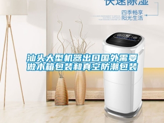 常見問題汕頭大型機器出口國外需要做木箱包裝和真空防潮包裝