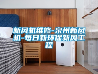企業新聞新風機維修-泉州新風機-每日新環保新風工程
