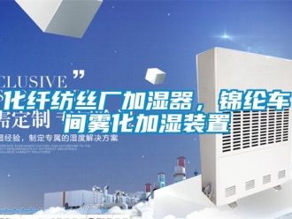 行業新聞化纖紡絲廠加濕器，錦綸車間霧化加濕裝置