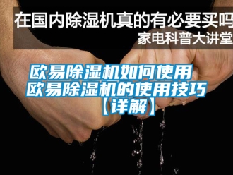行業(yè)新聞歐易除濕機(jī)如何使用 歐易除濕機(jī)的使用技巧【詳解】