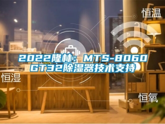企業(yè)新聞2022隆林：MTS-8060GT32除濕器技術(shù)支持