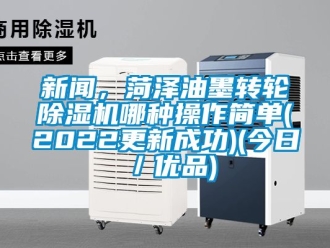 常見問題新聞，菏澤油墨轉輪除濕機哪種操作簡單(2022更新成功)(今日／優品)