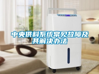 知識百科中央供料系統常見故障及其解決辦法