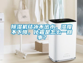 常見問題除濕機結冰不出水，濕度不下降，化霜是怎么一回事？