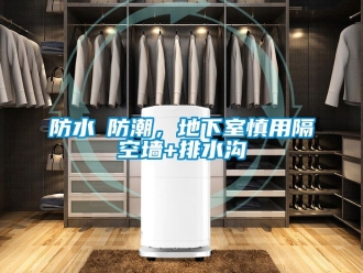 企業新聞防水≠防潮，地下室慎用隔空墻+排水溝