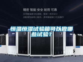 知識百科恒溫恒濕試驗(yàn)箱可以做哪些試驗(yàn)？