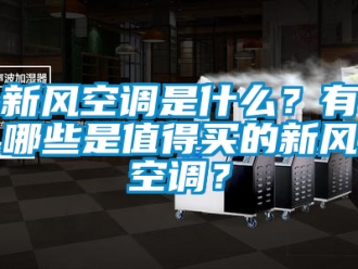 企業新聞新風空調是什么？有哪些是值得買的新風空調？