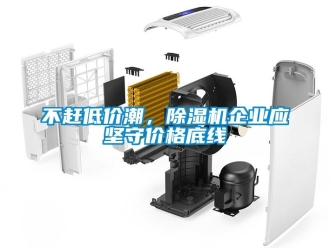 常見問題不趕低價潮，除濕機企業(yè)應(yīng)堅守價格底線
