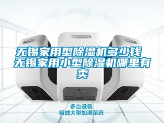 常見問題無錫家用型除濕機多少錢 無錫家用小型除濕機哪里有賣