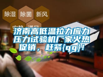 常見問題濟南高低溫拉力應力壓力試驗機廠家火熱促銷，趕緊{qg}！