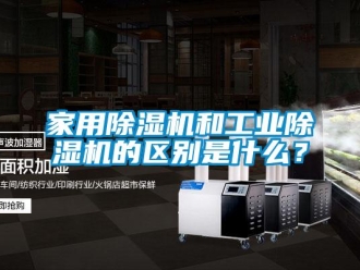常見問題家用除濕機和工業除濕機的區別是什么？