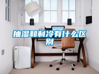 企業新聞抽濕和制冷有什么區別