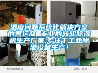 企業新聞濕度問題系統化解決方案的營運商 專業的轉輪除濕機生產廠家,專注于工業除濕設備生產！