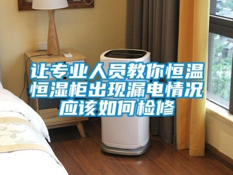 知識百科讓專業人員教你恒溫恒濕柜出現漏電情況應該如何檢修