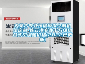 知識百科內蒙古專業恒溫恒濕空調機組定制-連云港專業十萬級組合式空調箱價格(2022已更新)