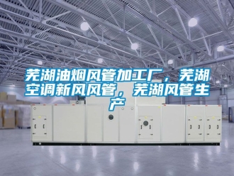 企業(yè)新聞蕪湖油煙風(fēng)管加工廠，蕪湖空調(diào)新風(fēng)風(fēng)管，蕪湖風(fēng)管生產(chǎn)