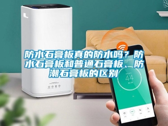 常見問題防水石膏板真的防水嗎？防水石膏板和普通石膏板、防潮石膏板的區別