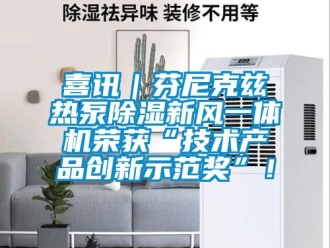 常見問題喜訊｜芬尼克茲熱泵除濕新風一體機榮獲“技術產品創新示范獎”！
