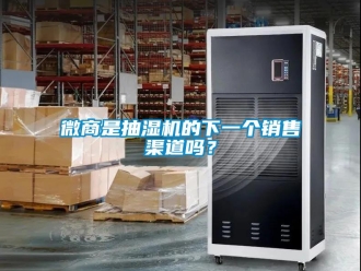 常見問題微商是抽濕機的下一個銷售渠道嗎？