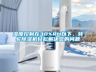 常見問題濕度控制在30%RH以下，轉(zhuǎn)輪除濕機(jī)輕松解決您的問題